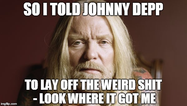 SO I TOLD JOHNNY DEPP TO LAY OFF THE WEIRD SHIT - LOOK WHERE IT GOT ME | made w/ Imgflip meme maker