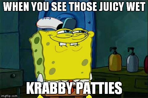 Don't You Squidward | WHEN YOU SEE THOSE JUICY WET; KRABBY PATTIES | image tagged in memes,dont you squidward | made w/ Imgflip meme maker