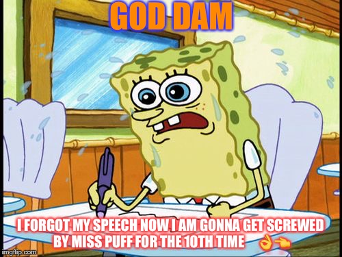 What I learned in boating school is | GOD DAM; I FORGOT MY SPEECH NOW I AM GONNA GET SCREWED BY MISS PUFF FOR THE 10TH TIME     👌👈 | image tagged in what i learned in boating school is | made w/ Imgflip meme maker
