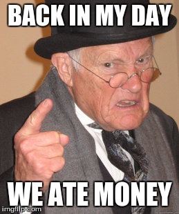 Back In My Day | BACK IN MY DAY; WE ATE MONEY | image tagged in memes,back in my day | made w/ Imgflip meme maker