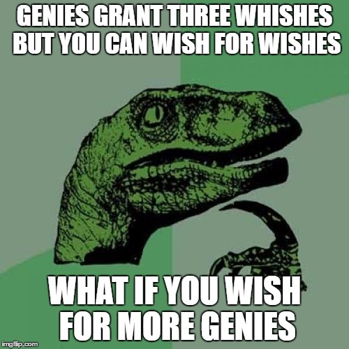 Philosoraptor Meme | GENIES GRANT THREE WHISHES BUT YOU CAN WISH FOR WISHES; WHAT IF YOU WISH FOR MORE GENIES | image tagged in memes,philosoraptor | made w/ Imgflip meme maker