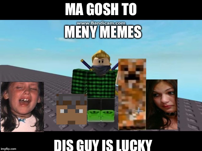 Dis boi | MENY MEMES; MA GOSH TO; DIS GUY IS LUCKY | image tagged in dis boi | made w/ Imgflip meme maker