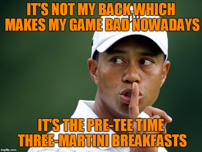 IT'S NOT MY BACK WHICH MAKES MY GAME BAD NOWADAYS IT'S THE PRE-TEE TIME THREE-MARTINI BREAKFASTS | made w/ Imgflip meme maker