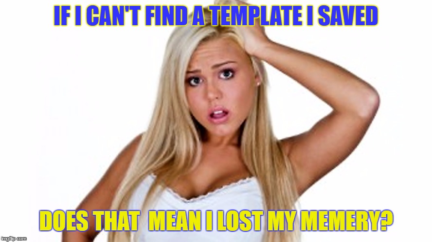 Drawing a blank | IF I CAN'T FIND A TEMPLATE I SAVED; DOES THAT  MEAN I LOST MY MEMERY? | image tagged in memes,bad memory,dumb blonde,template | made w/ Imgflip meme maker