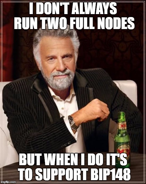 The Most Interesting Man In The World Meme | I DON'T ALWAYS RUN TWO FULL NODES; BUT WHEN I DO IT'S TO SUPPORT BIP148 | image tagged in memes,the most interesting man in the world | made w/ Imgflip meme maker