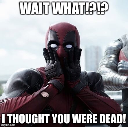Deadpool Surprised Meme | WAIT WHAT!?!? I THOUGHT YOU WERE DEAD! | image tagged in memes,deadpool surprised | made w/ Imgflip meme maker