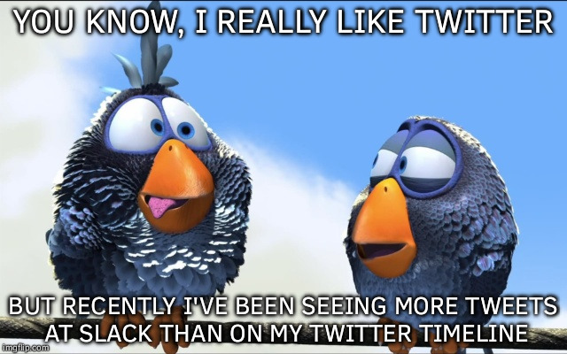 Social Blues | YOU KNOW, I REALLY LIKE TWITTER; BUT RECENTLY I'VE BEEN SEEING MORE TWEETS AT SLACK THAN ON MY TWITTER TIMELINE | image tagged in blue birds,memes,funny,twitter,slacker | made w/ Imgflip meme maker