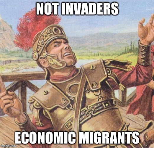 roman | NOT INVADERS; ECONOMIC MIGRANTS | image tagged in roman | made w/ Imgflip meme maker