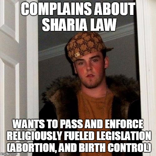 Scumbag Steve | COMPLAINS ABOUT SHARIA LAW; WANTS TO PASS AND ENFORCE RELIGIOUSLY FUELED LEGISLATION (ABORTION, AND BIRTH CONTROL) | image tagged in memes,scumbag steve | made w/ Imgflip meme maker