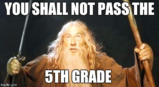 you shall not pass | YOU SHALL NOT PASS THE; 5TH GRADE | image tagged in you shall not pass | made w/ Imgflip meme maker