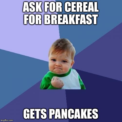 Success Kid | ASK FOR CEREAL FOR BREAKFAST; GETS PANCAKES | image tagged in memes,success kid | made w/ Imgflip meme maker