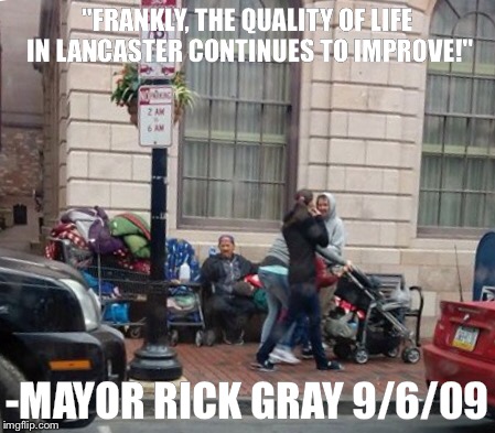 "FRANKLY, THE QUALITY OF LIFE IN LANCASTER CONTINUES TO IMPROVE!"; -MAYOR RICK GRAY 9/6/09 | made w/ Imgflip meme maker