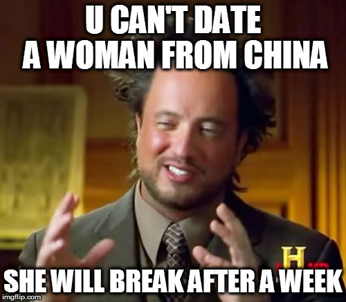 Ancient Aliens | U CAN'T DATE A WOMAN FROM CHINA; SHE WILL BREAK AFTER A WEEK | image tagged in memes,ancient aliens | made w/ Imgflip meme maker