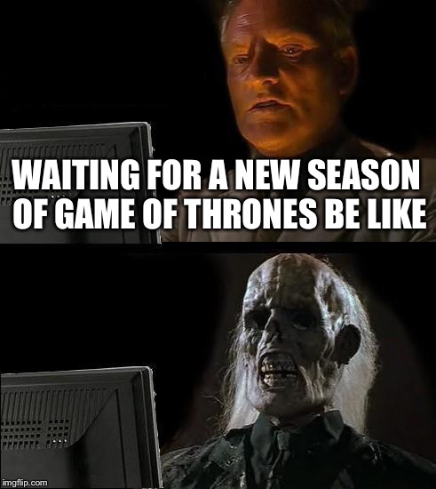 I'll Just Wait Here Meme | WAITING FOR A NEW SEASON OF GAME OF THRONES BE LIKE | image tagged in memes,ill just wait here | made w/ Imgflip meme maker