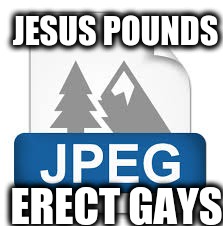 JESUS POUNDS; ERECT GAYS | image tagged in jpeg | made w/ Imgflip meme maker