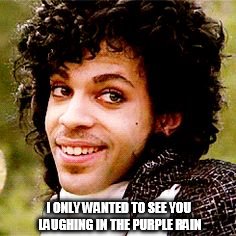 Prince Purple Rain | I ONLY WANTED TO SEE YOU LAUGHING IN THE PURPLE RAIN | image tagged in prince,purple rain,i only wanted to see you laughing in the purple rain | made w/ Imgflip meme maker