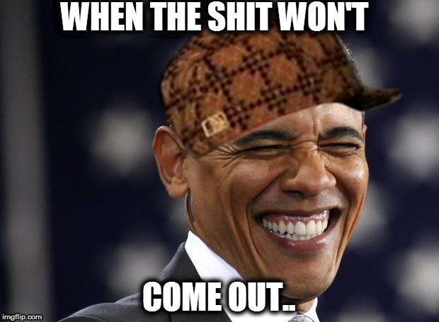 WHEN THE SHIT WON'T; COME OUT.. | image tagged in funny,obama,scumbag | made w/ Imgflip meme maker