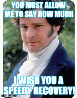 You must allow me | YOU MUST ALLOW ME TO SAY HOW MUCH; I WISH YOU A SPEEDY RECOVERY! | image tagged in get well soon,jane austen | made w/ Imgflip meme maker