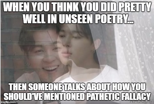 When You Think You Did Pretty Well in Unseen Poetry...Then Someone Talks About How You Should've Mentioned Pathetic Fallacy | WHEN YOU THINK YOU DID PRETTY WELL IN UNSEEN POETRY... THEN SOMEONE TALKS ABOUT HOW YOU SHOULD'VE MENTIONED PATHETIC FALLACY | image tagged in exams,english,2017 | made w/ Imgflip meme maker