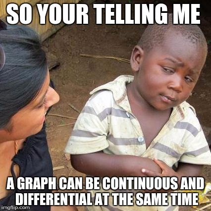 Third World Skeptical Kid | SO YOUR TELLING ME; A GRAPH CAN BE CONTINUOUS AND DIFFERENTIAL AT THE SAME TIME | image tagged in memes,third world skeptical kid | made w/ Imgflip meme maker