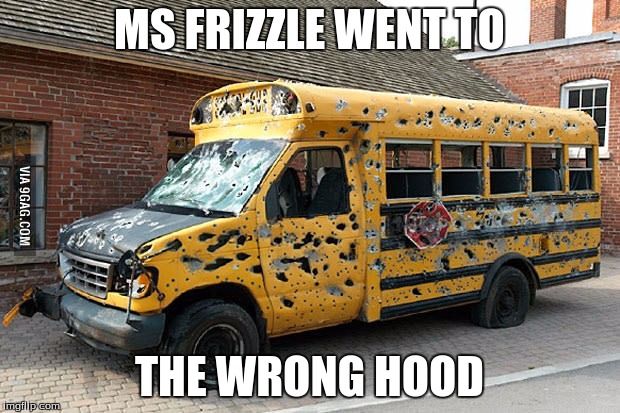 Magic School Bus |  MS FRIZZLE WENT TO; THE WRONG HOOD | image tagged in funny,memes | made w/ Imgflip meme maker
