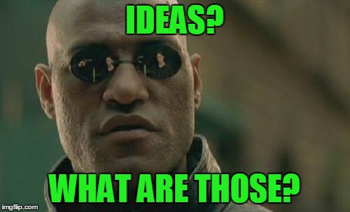 Matrix Morpheus Meme | IDEAS? WHAT ARE THOSE? | image tagged in memes,matrix morpheus | made w/ Imgflip meme maker