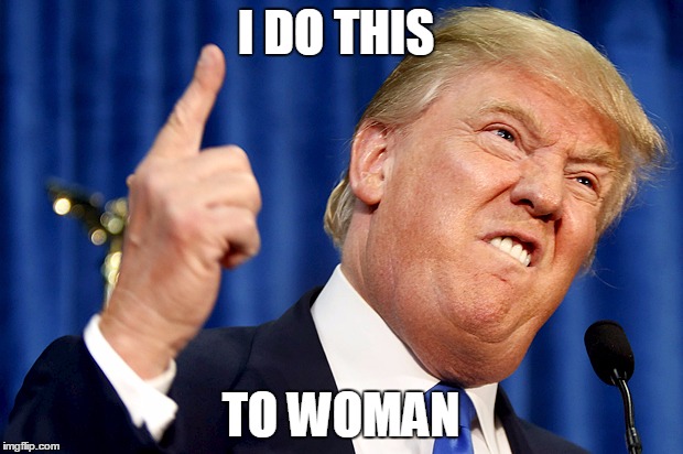 Donald Trump | I DO THIS; TO WOMAN | image tagged in donald trump | made w/ Imgflip meme maker