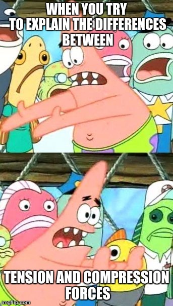 Put It Somewhere Else Patrick Meme | WHEN YOU TRY TO EXPLAIN THE DIFFERENCES BETWEEN; TENSION AND COMPRESSION FORCES | image tagged in memes,put it somewhere else patrick | made w/ Imgflip meme maker