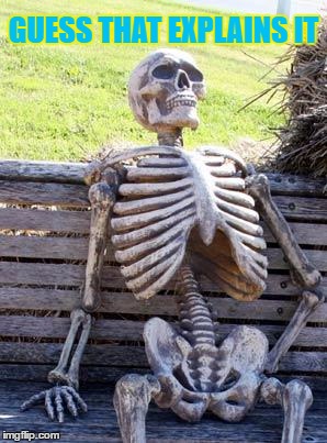 Waiting Skeleton Meme | GUESS THAT EXPLAINS IT | image tagged in memes,waiting skeleton | made w/ Imgflip meme maker