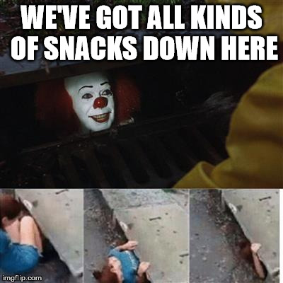 Pennywise and Snacks | WE'VE GOT ALL KINDS OF SNACKS DOWN HERE | image tagged in pennywise in sewer | made w/ Imgflip meme maker