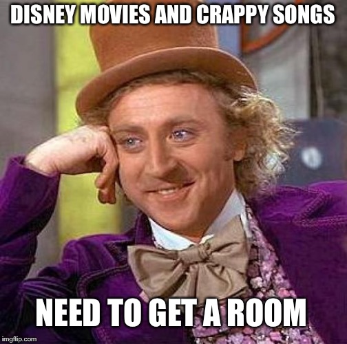Creepy Condescending Wonka | DISNEY MOVIES AND CRAPPY SONGS; NEED TO GET A ROOM | image tagged in memes,creepy condescending wonka | made w/ Imgflip meme maker