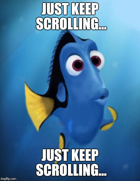 Dory | JUST KEEP SCROLLING... JUST KEEP SCROLLING... | image tagged in dory | made w/ Imgflip meme maker