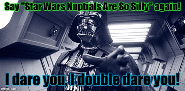 Say "Star Wars Nuptials Are So Silly" again! I dare you, I double dare you! | made w/ Imgflip meme maker