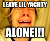 Leave Britney alone | LEAVE LIL YACHTY; ALONE!!! | image tagged in leave britney alone | made w/ Imgflip meme maker