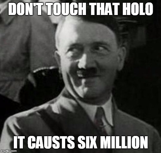 Hitler laugh  | DON'T TOUCH THAT HOLO; IT CAUSTS SIX MILLION | image tagged in hitler laugh | made w/ Imgflip meme maker