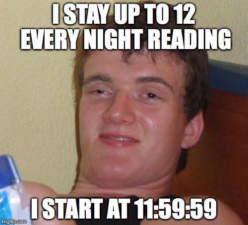10 Guy | I STAY UP TO 12 EVERY NIGHT READING; I START AT 11:59:59 | image tagged in memes,10 guy | made w/ Imgflip meme maker