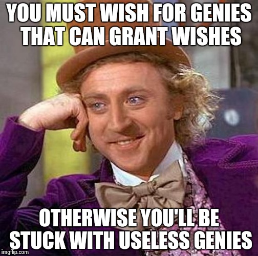 Creepy Condescending Wonka Meme | YOU MUST WISH FOR GENIES THAT CAN GRANT WISHES​ OTHERWISE YOU'LL BE STUCK WITH USELESS GENIES | image tagged in memes,creepy condescending wonka | made w/ Imgflip meme maker