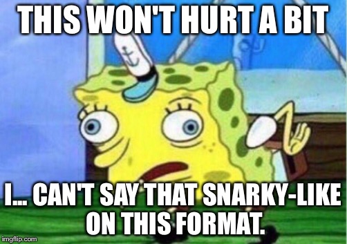 Mocking Spongebob Meme | THIS WON'T HURT A BIT; I... CAN'T SAY THAT SNARKY-LIKE ON THIS FORMAT. | image tagged in mocking spongebob | made w/ Imgflip meme maker