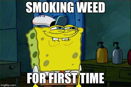 Don't You Squidward | SMOKING WEED; FOR FIRST TIME | image tagged in memes,dont you squidward | made w/ Imgflip meme maker