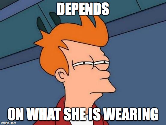 Futurama Fry Meme | DEPENDS ON WHAT SHE IS WEARING | image tagged in memes,futurama fry | made w/ Imgflip meme maker