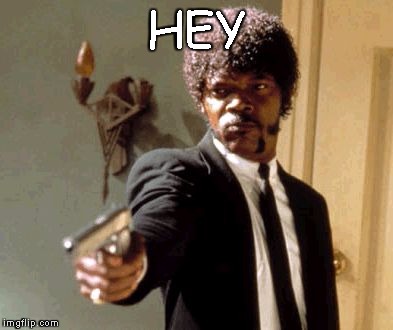 Say That Again I Dare You | HEY | image tagged in memes,say that again i dare you | made w/ Imgflip meme maker