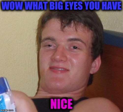 10 Guy Meme | WOW WHAT BIG EYES YOU HAVE NICE | image tagged in memes,10 guy | made w/ Imgflip meme maker