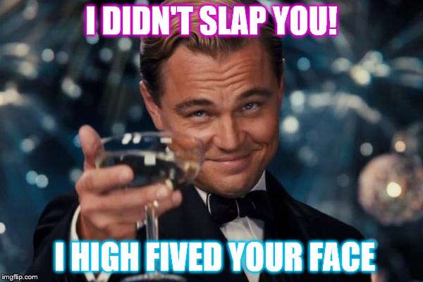 Leonardo Dicaprio Cheers Meme | I DIDN'T SLAP YOU! I HIGH FIVED YOUR FACE | image tagged in memes,leonardo dicaprio cheers | made w/ Imgflip meme maker