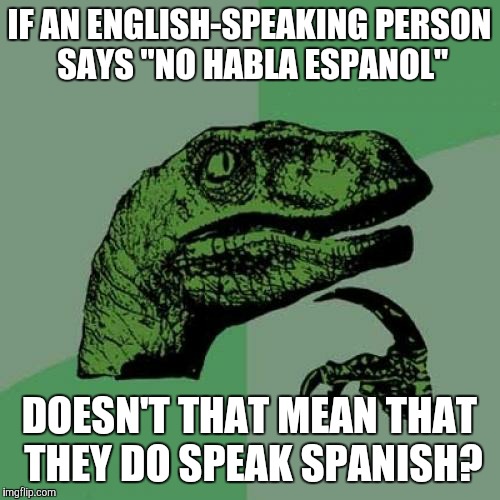 Muy ironico. | IF AN ENGLISH-SPEAKING PERSON SAYS "NO HABLA ESPANOL"; DOESN'T THAT MEAN THAT THEY DO SPEAK SPANISH? | image tagged in memes,philosoraptor,english,spanish,languages | made w/ Imgflip meme maker