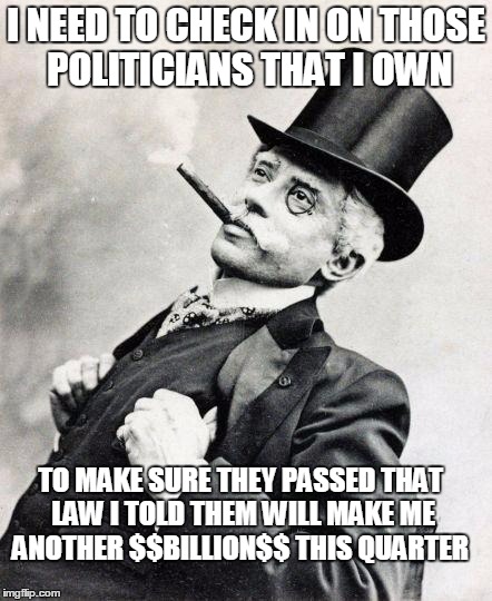 Smug gentleman has congressmen and senators in his pocket | I NEED TO CHECK IN ON THOSE POLITICIANS THAT I OWN; TO MAKE SURE THEY PASSED THAT LAW I TOLD THEM WILL MAKE ME ANOTHER $$BILLION$$ THIS QUARTER | image tagged in smug gentleman,memes,politicians | made w/ Imgflip meme maker