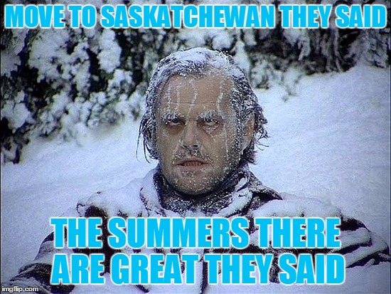 MOVE TO SASKATCHEWAN THEY SAID THE SUMMERS THERE ARE GREAT THEY SAID | made w/ Imgflip meme maker