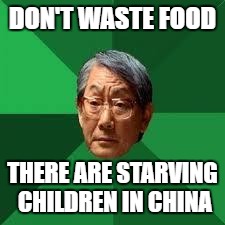 Asian Dad | DON'T WASTE FOOD; THERE ARE STARVING CHILDREN IN CHINA | image tagged in asian dad | made w/ Imgflip meme maker
