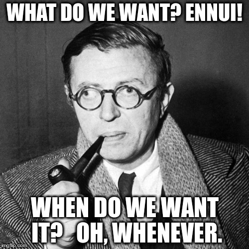 Sartre | WHAT DO WE WANT? ENNUI! WHEN DO WE WANT IT? 

OH, WHENEVER. | image tagged in sartre | made w/ Imgflip meme maker