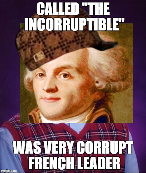 Scumbag Robespierre | CALLED "THE INCORRUPTIBLE"; WAS VERY CORRUPT FRENCH LEADER | image tagged in french revolution,reign of terror | made w/ Imgflip meme maker