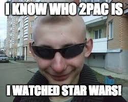 That one dumb friend we all have
 | I KNOW WHO 2PAC IS; I WATCHED STAR WARS! | image tagged in dumb guy don,starwars,2pac | made w/ Imgflip meme maker